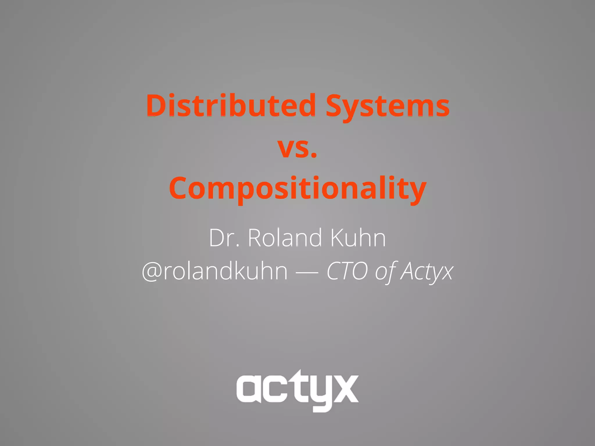 Distributed Systems
vs.
Compositionality
Dr. Roland Kuhn
@rolandkuhn — CTO of Actyx
 