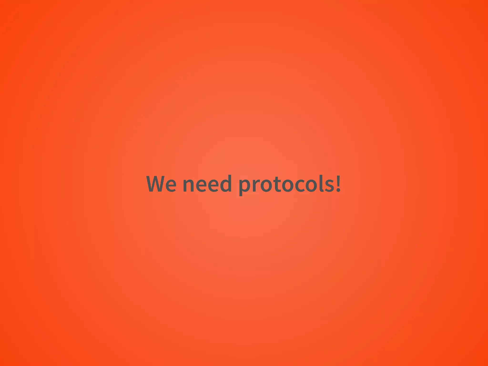 We need protocols!
 
