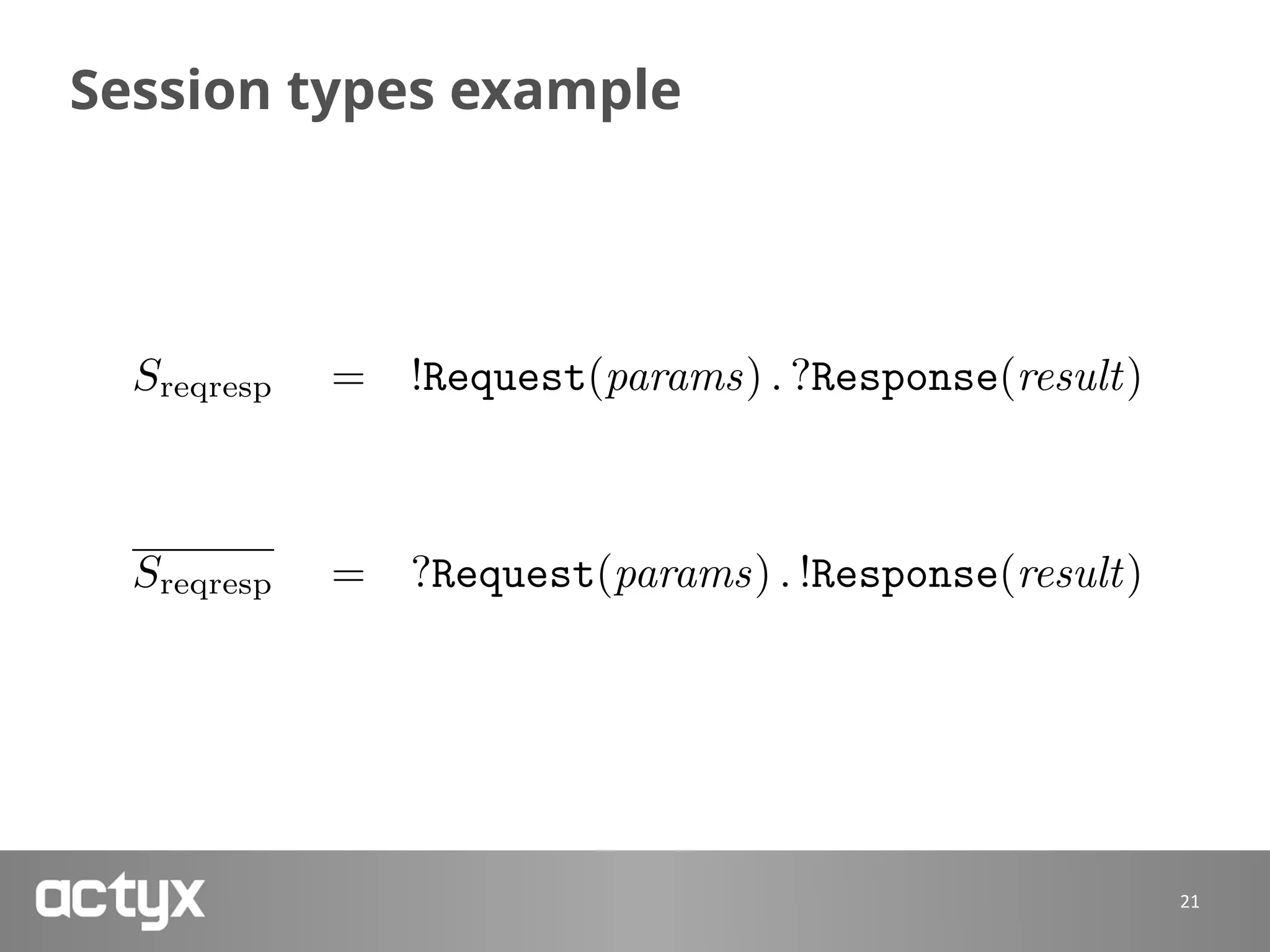 Session types example
21
Sreqresp = !Request(params) . ?Response(result)
Sreqresp = ?Request(params) . !Response(result)
 