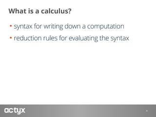What is a calculus?
• syntax for writing down a computation
• reduction rules for evaluating the syntax
4
 