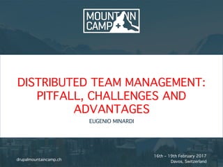 16th – 19th February 2017
Davos, Switzerlanddrupalmountaincamp.ch
DISTRIBUTED TEAM MANAGEMENT:  
PITFALL, CHALLENGES AND
ADVANTAGES
EUGENIO MINARDI
 