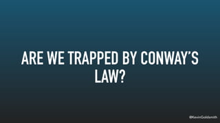 @KevinGoldsmith
ARE WE TRAPPED BY CONWAY’S
LAW?
 