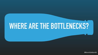 @KevinGoldsmith
WHERE ARE THE BOTTLENECKS?
 