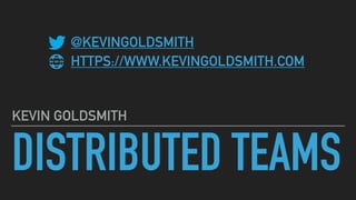 DISTRIBUTED TEAMS
KEVIN GOLDSMITH
@KEVINGOLDSMITH
HTTPS://WWW.KEVINGOLDSMITH.COM
 
