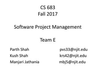CS 683
Fall 2017
Software Project Management
Team E
Parth Shah pvs33@njit.edu
Kush Shah krs42@njit.edu
Manjari Jathania mbj5@njit.edu
 