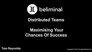 Distributed Teams
Maximising Your
Chances Of Success
Tom Reynolds Copyright © 2015 The Agile Mindset Ltd
 
