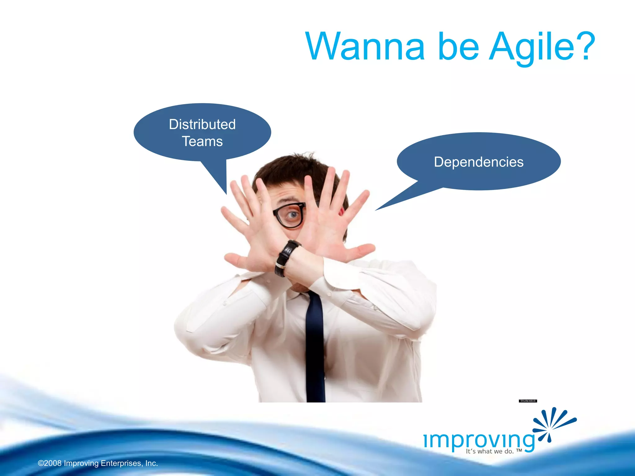 ©2008 Improving Enterprises, Inc. 
Wanna be Agile? 
Distributed Teams 
Dependencies  