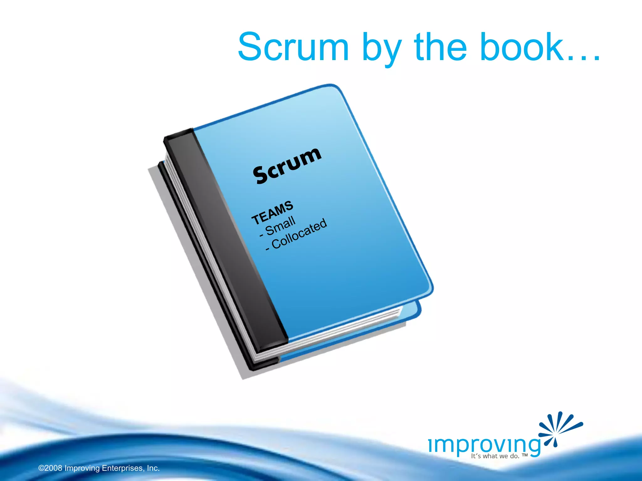 ©2008 Improving Enterprises, Inc. 
Scrum by the book…  