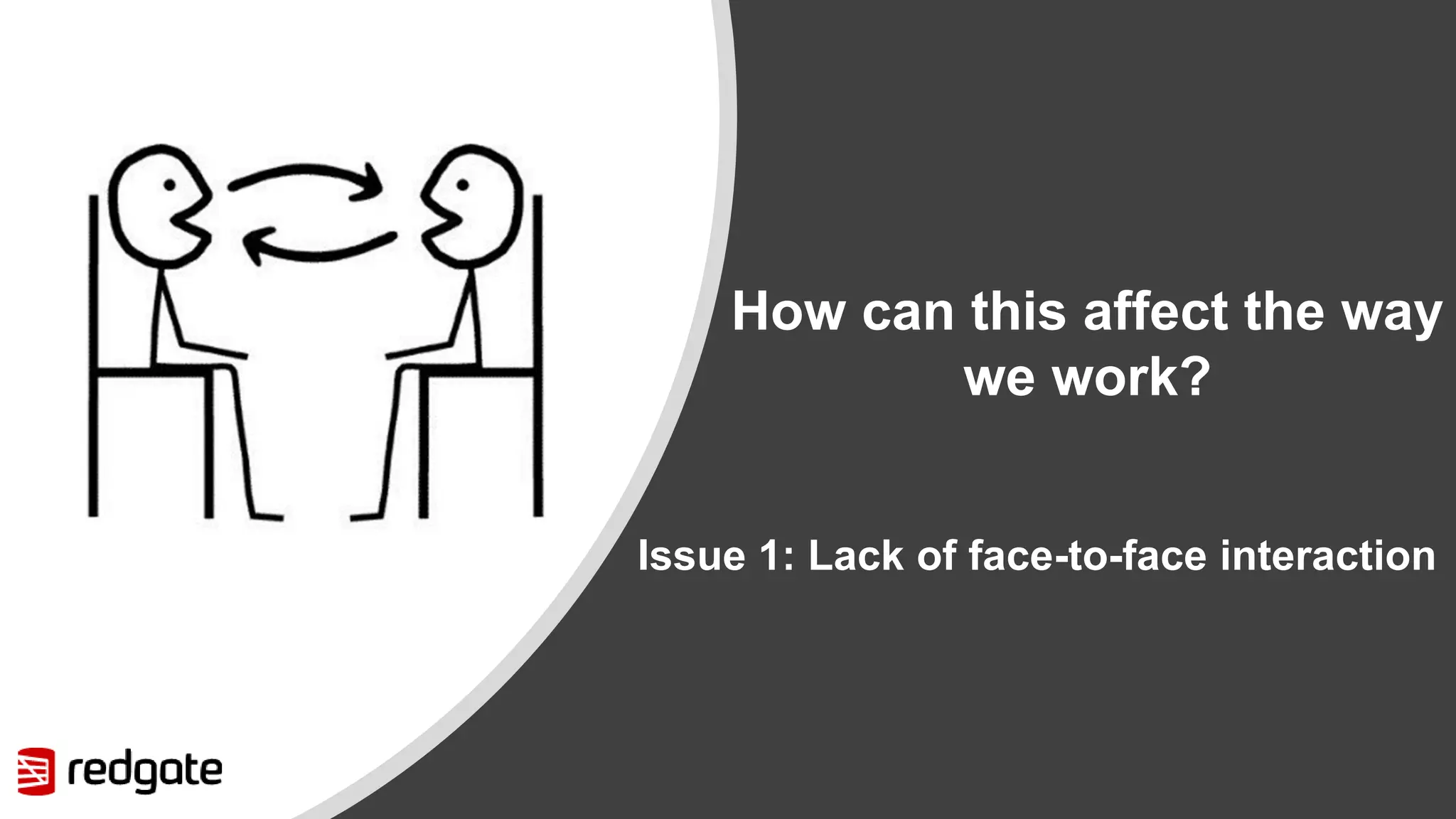 How can this affect the way we work? Issue 1: Lack of face-to-face interaction 