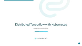 Distributed Tensorflow with Kubernetes
Jakob Karalus, @krallistic,
1
 