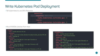 Write Kubernetes Pod Deployment
•Tell kubernetes to use GPU Resource
•Mount NVIDIA Libraries from Host
26
 