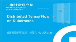 Distributed TensorFlow
on Kubernetes
資訊與通訊研究所 蔣是文 Mac Chiang
 
