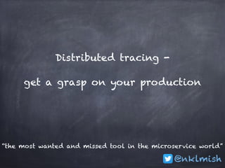 @nklmish
Distributed tracing -
get a grasp on your production
“the most wanted and missed tool in the microservice world”
 