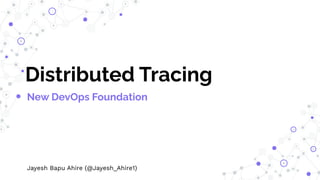 Distributed Tracing
New DevOps Foundation
Jayesh Bapu Ahire (@Jayesh_Ahire1)
 