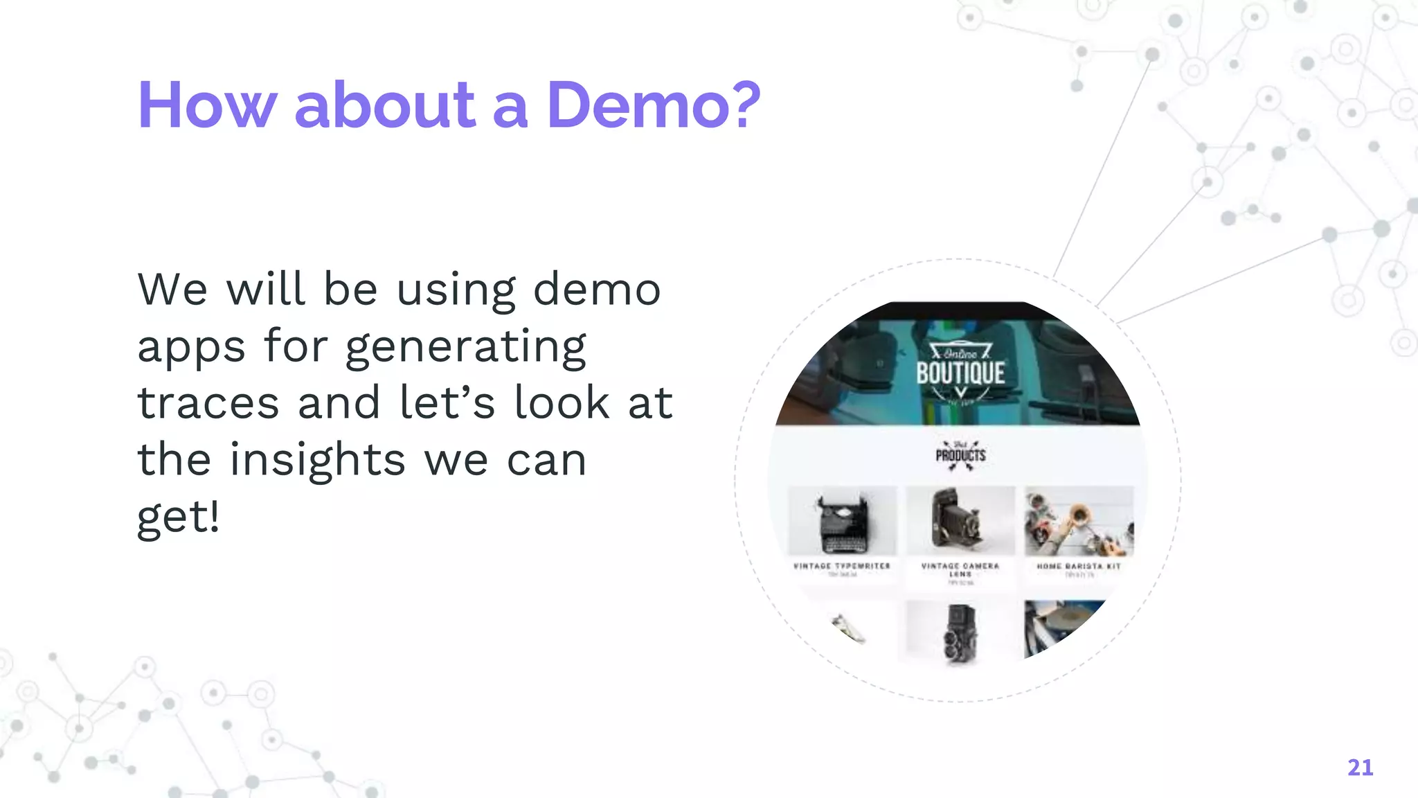 How about a Demo?
We will be using demo
apps for generating
traces and let’s look at
the insights we can
get!
21
 