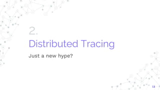 2.
Distributed Tracing
Just a new hype?
12
 