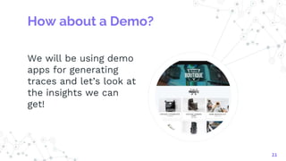 How about a Demo?
We will be using demo
apps for generating
traces and let’s look at
the insights we can
get!
21
 