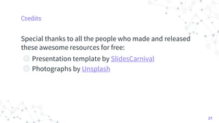 Credits
Special thanks to all the people who made and released
these awesome resources for free:
◎ Presentation template by SlidesCarnival
◎ Photographs by Unsplash
27
 