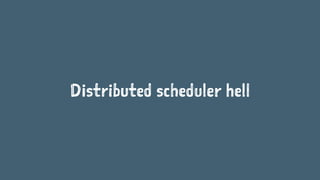 Distributed scheduler hell
 