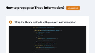 How to propagate Trace information?
Wrap the library methods with your own instrumentation
Messaging
 