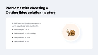 Problems with choosing a
Cutting Edge solution - a story
At some point after upgrading to Tempo 2.0
search requests started to look like this
● Search request 1: 0.5s
● Search request 2: Bad Gateway
● Search request 3: 10.5s
● Search request 4: 0.5s
 