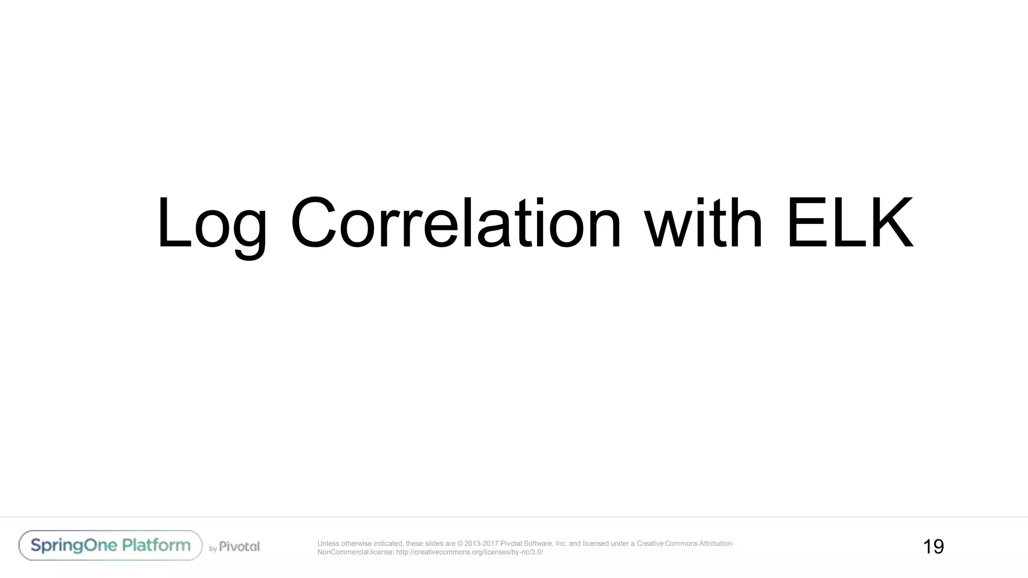 Unless otherwise indicated, these slides are © 2013-2017 Pivotal Software, Inc. and licensed under a Creative Commons Attribution-
NonCommercial license: http://creativecommons.org/licenses/by-nc/3.0/ 19
Log Correlation with ELK
 