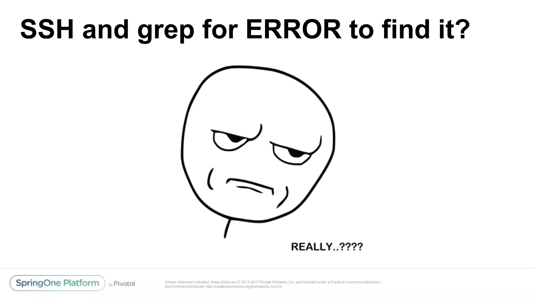Unless otherwise indicated, these slides are © 2013-2017 Pivotal Software, Inc. and licensed under a Creative Commons Attribution-
NonCommercial license: http://creativecommons.org/licenses/by-nc/3.0/
SSH and grep for ERROR to find it?
 