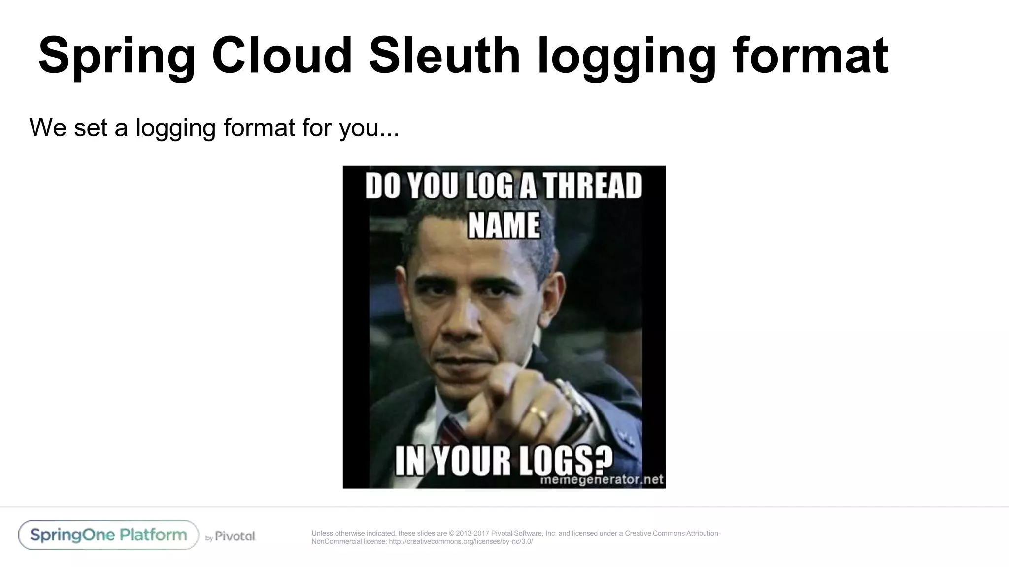 Unless otherwise indicated, these slides are © 2013-2017 Pivotal Software, Inc. and licensed under a Creative Commons Attribution-
NonCommercial license: http://creativecommons.org/licenses/by-nc/3.0/
Spring Cloud Sleuth logging format
@reshmi9k
@reshmi9k
We set a logging format for you...
 