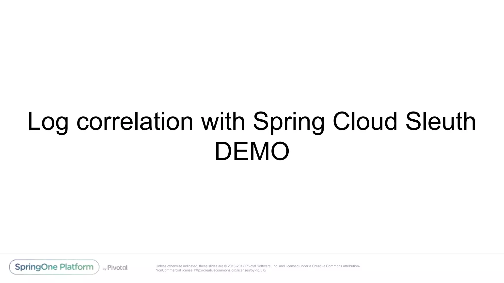 Unless otherwise indicated, these slides are © 2013-2017 Pivotal Software, Inc. and licensed under a Creative Commons Attribution-
NonCommercial license: http://creativecommons.org/licenses/by-nc/3.0/
Log correlation with Spring Cloud Sleuth
DEMO
 