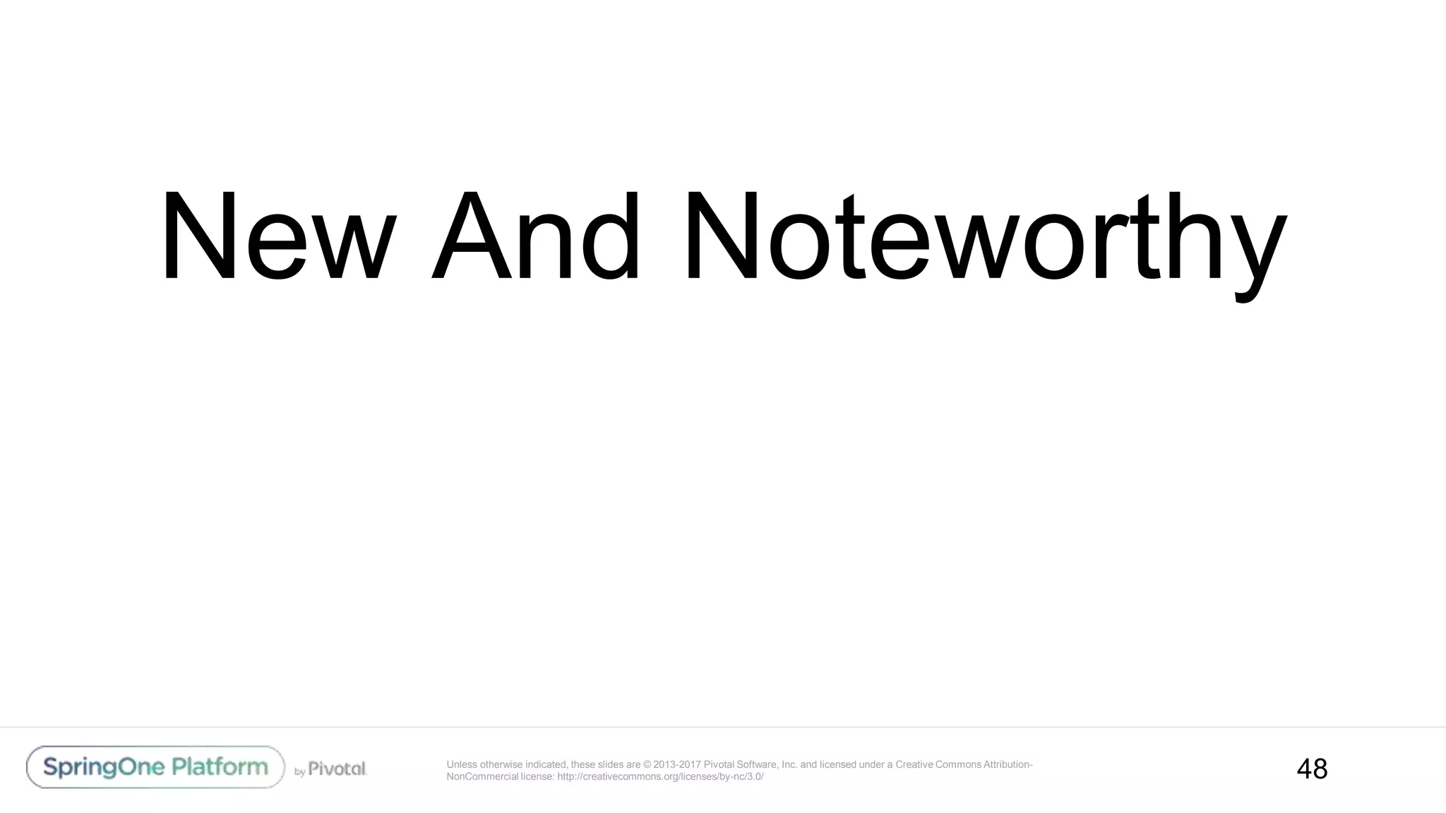 Unless otherwise indicated, these slides are © 2013-2017 Pivotal Software, Inc. and licensed under a Creative Commons Attribution-
NonCommercial license: http://creativecommons.org/licenses/by-nc/3.0/
New And Noteworthy
48
 