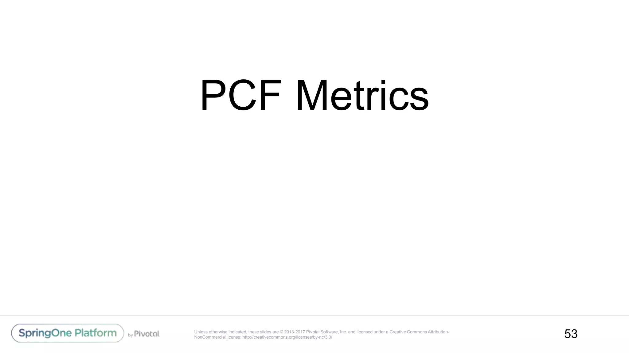 Unless otherwise indicated, these slides are © 2013-2017 Pivotal Software, Inc. and licensed under a Creative Commons Attribution-
NonCommercial license: http://creativecommons.org/licenses/by-nc/3.0/
PCF Metrics
53
 