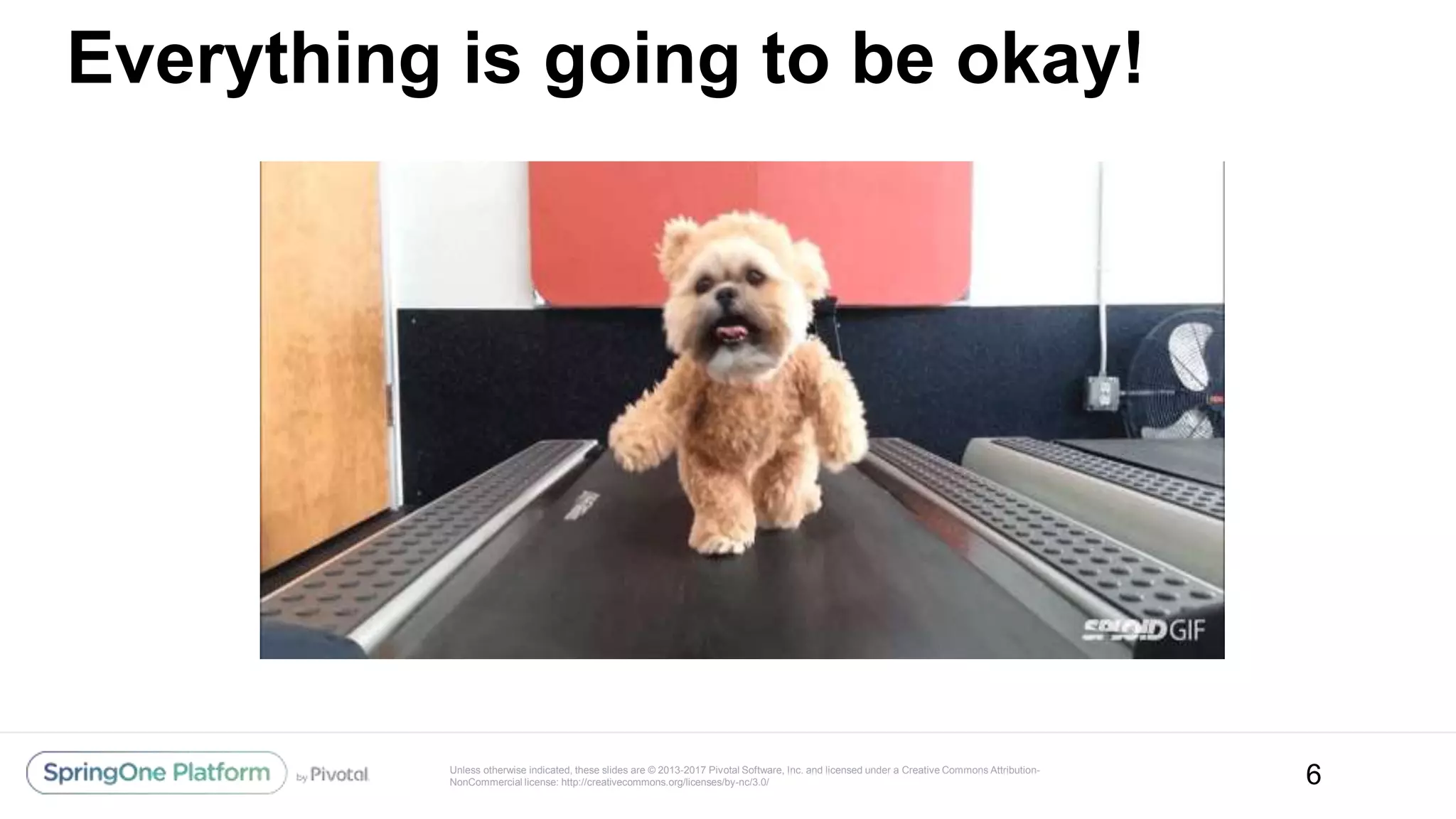 Unless otherwise indicated, these slides are © 2013-2017 Pivotal Software, Inc. and licensed under a Creative Commons Attribution-
NonCommercial license: http://creativecommons.org/licenses/by-nc/3.0/
Everything is going to be okay!
6
 