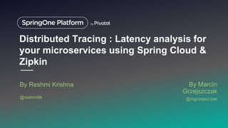 Distributed Tracing : Latency analysis for
your microservices using Spring Cloud &
Zipkin
By Reshmi Krishna
@reshmi9k
1
By Marcin
Grzejszczak
@mgrzejszczak
 