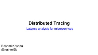 Distributed Tracing
Latency analysis for microservices
Reshmi Krishna
@reshmi9k
 