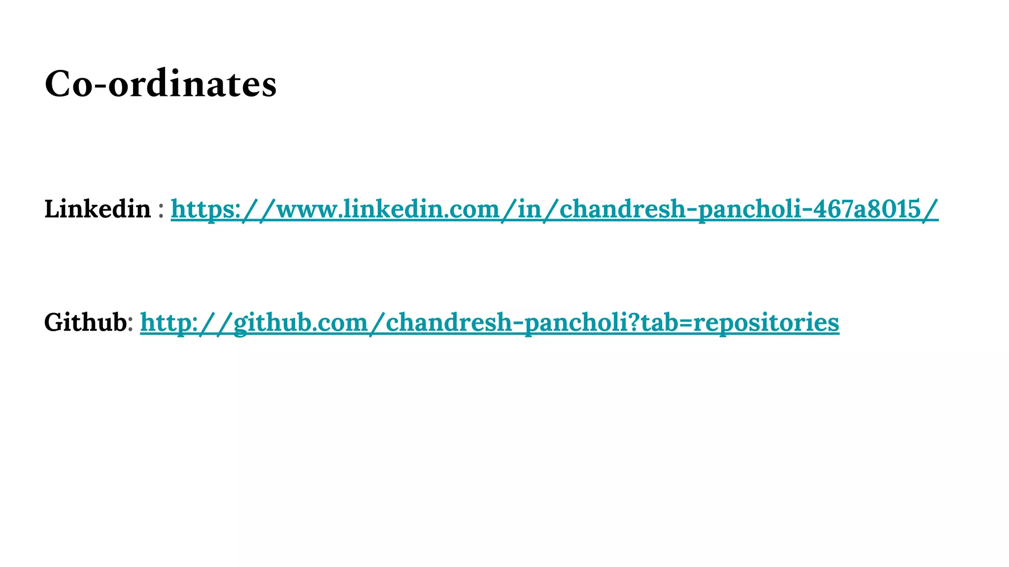 Co-ordinates
Linkedin : https://www.linkedin.com/in/chandresh-pancholi-467a8015/
Github: http://github.com/chandresh-pancholi?tab=repositories