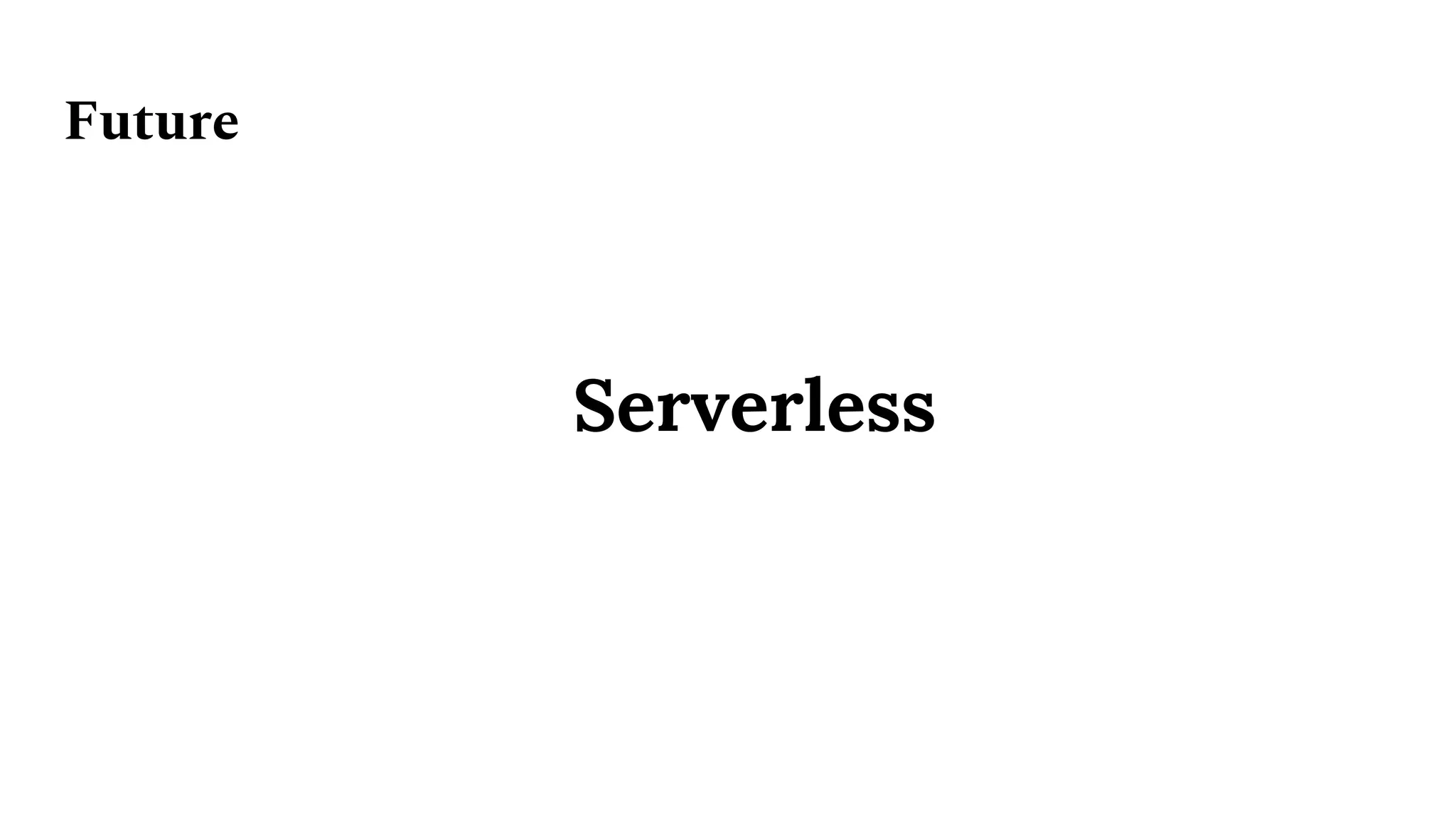 Future
Serverless