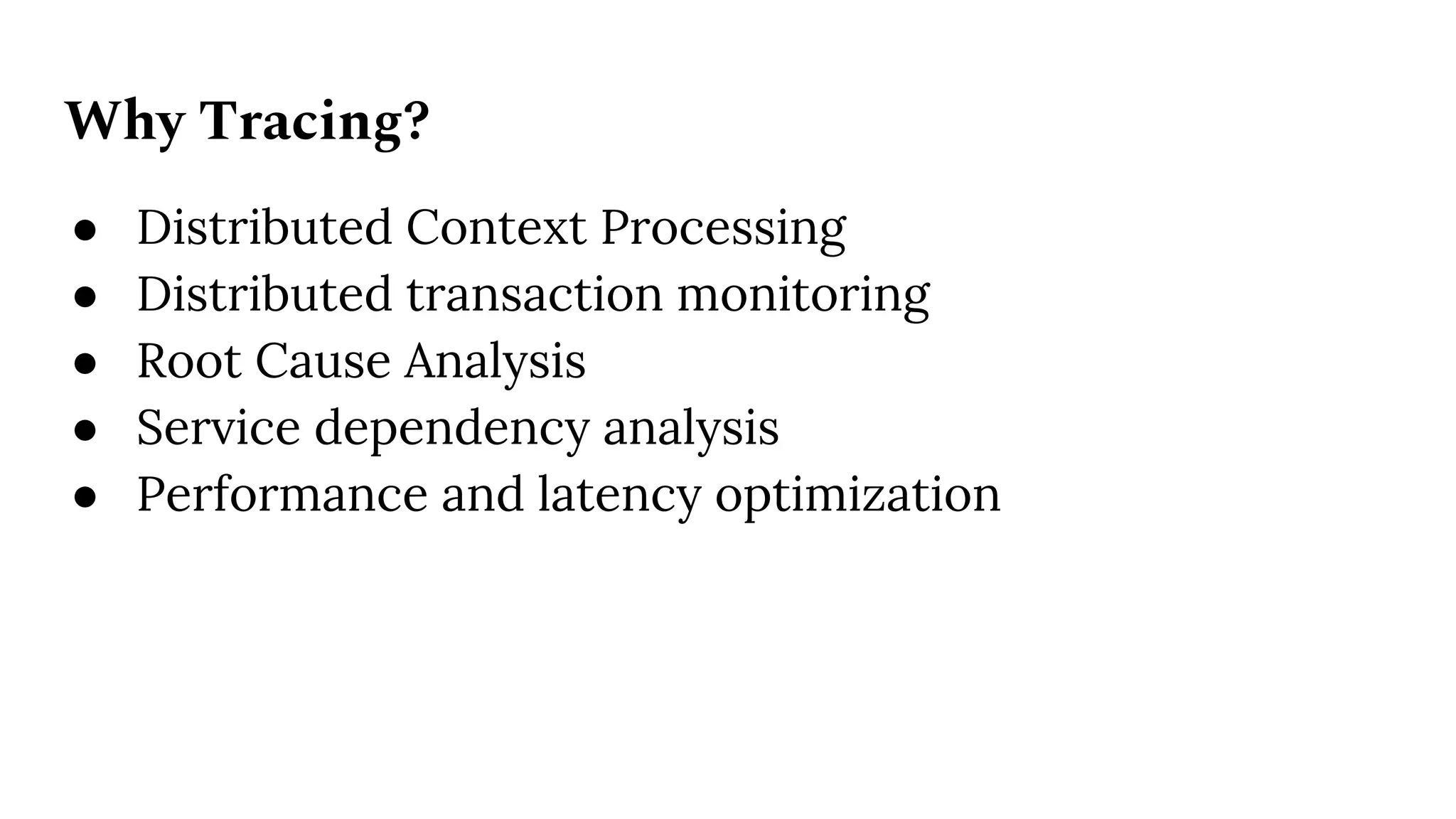 Why Tracing?
● Distributed Context Processing
● Distributed transaction monitoring
● Root Cause Analysis
● Service dependency analysis
● Performance and latency optimization