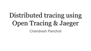 Distributed tracing using
Open Tracing & Jaeger
Chandresh Pancholi
 
