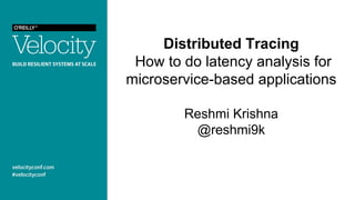 Distributed Tracing
How to do latency analysis for
microservice-based applications
Reshmi Krishna
@reshmi9k
 