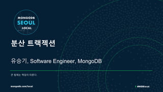 분산 트랙젝션
유승기, Software Engineer, MongoDB
큰 힘에는 책임이 따른다.
 