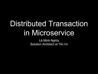 Distributed Transaction
in Microservice
Lê Minh Nghĩa
Solution Architect at Tiki.Vn
 