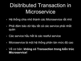 Disitributed Transaction in
Microservice
• Hệ thống chia nhỏ thành các Microservice rất nhỏ
• Phải đảm bảo dữ liệu tất cả ...