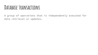 Database transactions
A group of operations that is independently executed for
data retrieval or updates.
 