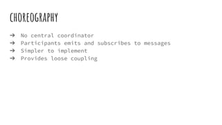 choreography
➔ No central coordinator
➔ Participants emits and subscribes to messages
➔ Simpler to implement
➔ Provides loose coupling
 
