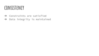 consistency
➔ Constraints are satisfied
➔ Data integrity is maintained
 