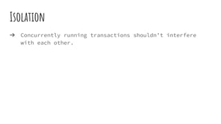 Isolation
➔ Concurrently running transactions shouldn’t interfere
with each other.
 