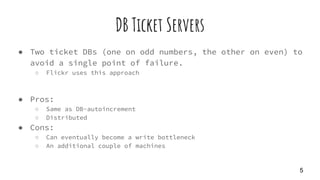DB Ticket Servers
● Two ticket DBs (one on odd numbers, the other on even) to
avoid a single point of failure.
○ Flickr us...