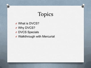 Topics
O What is DVCS?
O Why DVCS?
O DVCS Specials
O Walkthrough with Mercurial
 