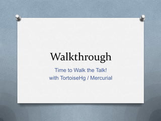 Walkthrough
  Time to Walk the Talk!
with TortoiseHg / Mercurial
 