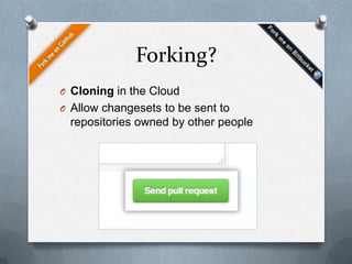 Forking?
O Cloning in the Cloud
O Allow changesets to be sent to
 repositories owned by other people
 